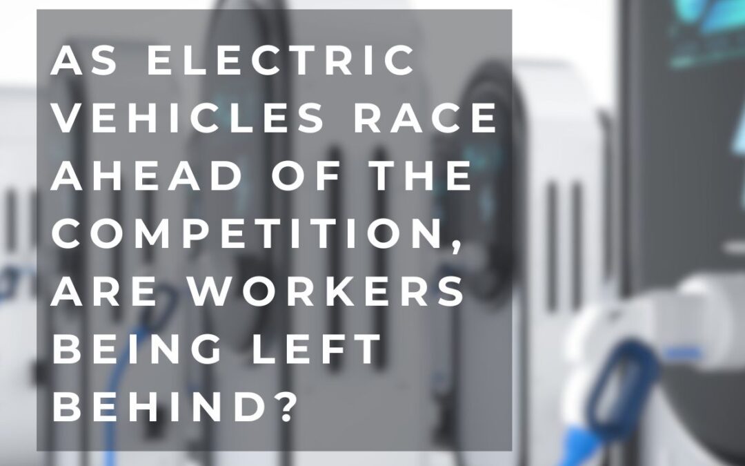 As Electric Vehicles Race Ahead of the Competition, are Workers Being Left Behind?